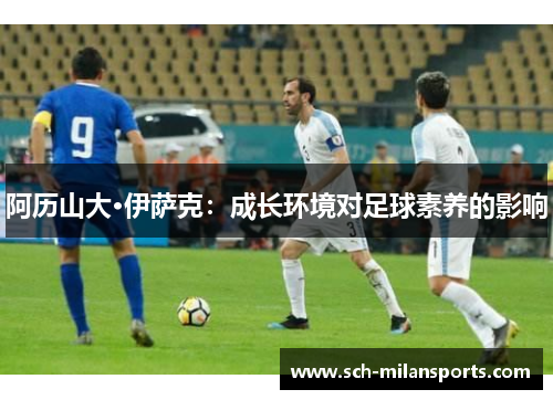 阿历山大·伊萨克：成长环境对足球素养的影响