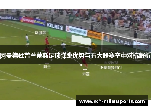 阿曼德杜普兰蒂斯足球弹跳优势与五大联赛空中对抗解析