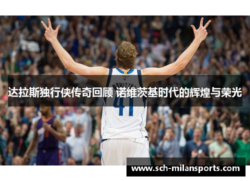 达拉斯独行侠传奇回顾 诺维茨基时代的辉煌与荣光