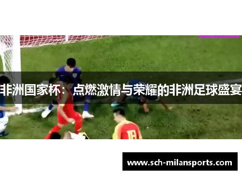 非洲国家杯：点燃激情与荣耀的非洲足球盛宴