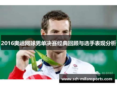 2016奥运网球男单决赛经典回顾与选手表现分析